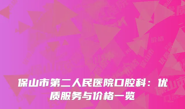 保山市第二人民医院口腔科：优质服务与价格一览