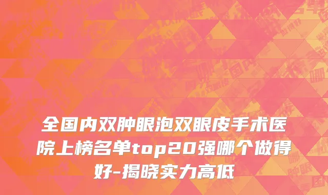 全国内双肿眼泡双眼皮手术医院上榜名单top20强哪个做得好-揭晓实力高低