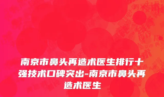 南京市鼻头再造术医生排行十强技术口碑突出-南京市鼻头再造术医生