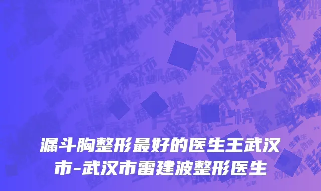 漏斗胸整形最好的医生王武汉市-武汉市雷建波整形医生