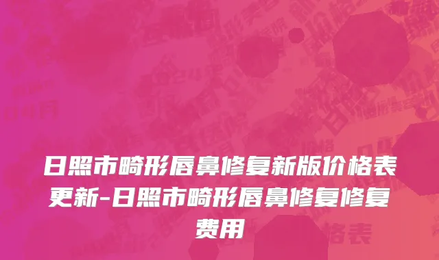 日照市畸形唇鼻修复新版价格表更新-日照市畸形唇鼻修复修复费用