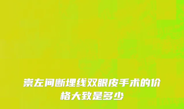 崇左间断埋线双眼皮手术的价格大致是多少