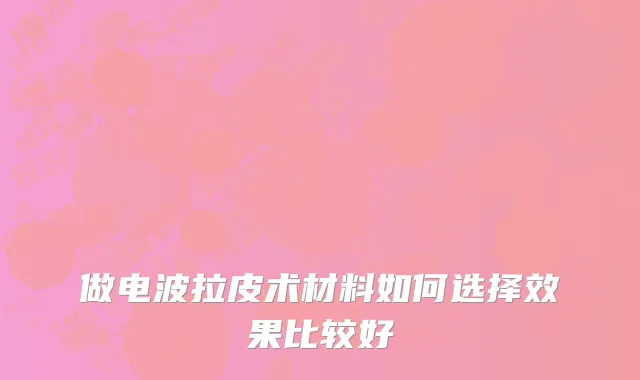 做电波拉皮术材料如何选择效果比较好