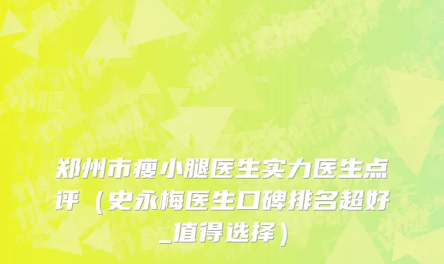 郑州市瘦小腿医生实力医生点评（史永梅医生口碑排名超好_值得选择）