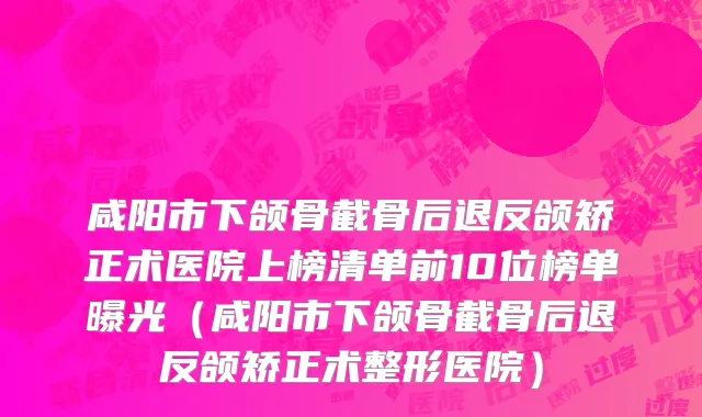 咸阳市下颌骨截骨后退反颌矫正术医院上榜清单前10位榜单曝光（咸阳市下颌骨截骨后退反颌矫正术整形医院）