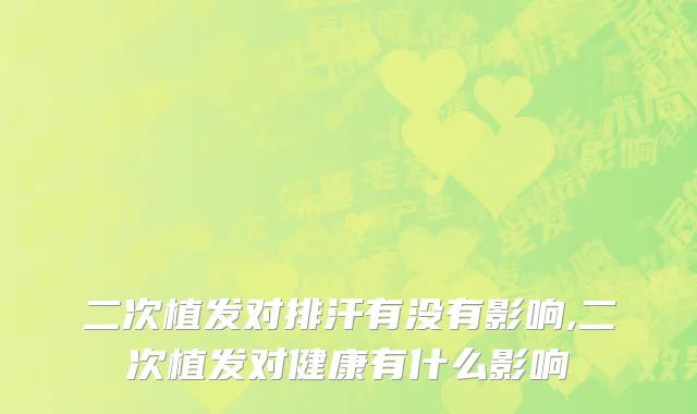 二次植发对排汗有没有影响,二次植发对健康有什么影响