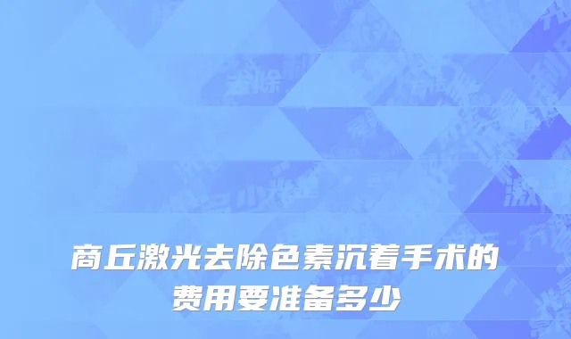 商丘激光去除色素沉着手术的费用要准备多少