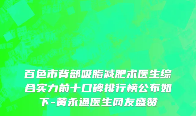 百色市背部吸脂减肥术医生综合实力前十口碑排行榜公布如下-黄永通医生网友盛赞