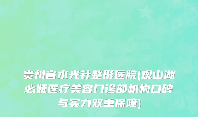 贵州省水光针整形医院(观山湖必妩医疗美容门诊部机构口碑与实力双重保障)