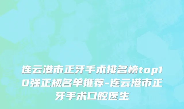 连云港市正牙手术排名榜top10强正规名单推荐-连云港市正牙手术口腔医生