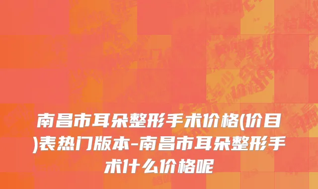 南昌市耳朵整形手术价格(价目)表热门版本-南昌市耳朵整形手术什么价格呢