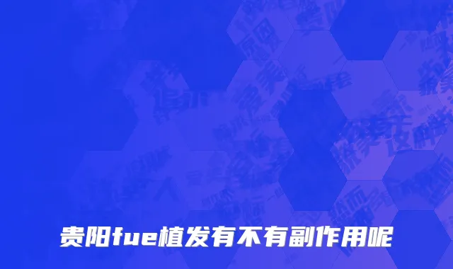 贵阳fue植发有不有副作用呢