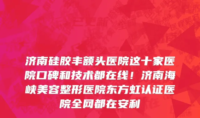 济南硅胶丰额头医院这十家医院口碑和技术都在线!济南海峡美容整形医院东方虹认证医院全网都在安利