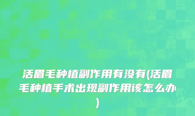 活眉毛种植副作用有没有(活眉毛种植手术出现副作用该怎么办)