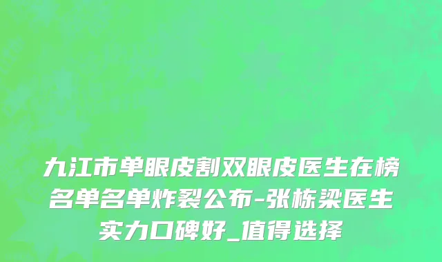 九江市单眼皮割双眼皮医生在榜名单名单炸裂公布-张栋梁医生实力口碑好_值得选择
