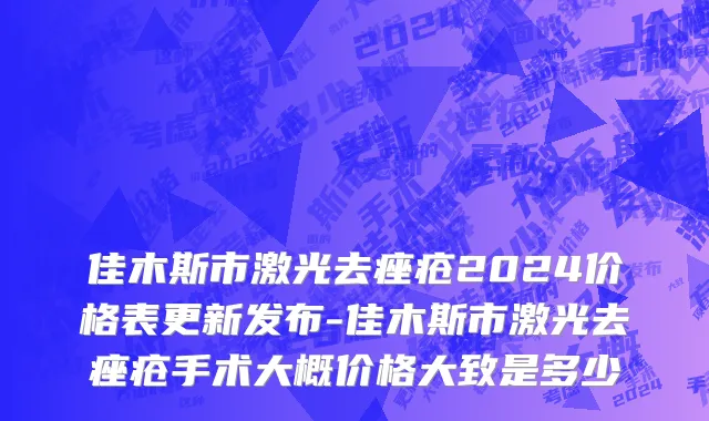 佳木斯市激光去痤疮2024价格表更新发布-佳木斯市激光去痤疮手术大概价格大致是多少