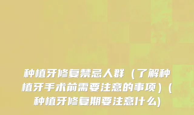 种植牙修复禁忌人群（了解种植牙手术前需要注意的事项）(种植牙修复期要注意什么)
