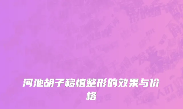 河池胡子移植整形的效果与价格