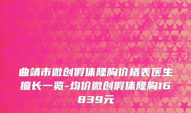 曲靖市微创假体隆胸价格表医生擅长一览-均价微创假体隆胸16839元