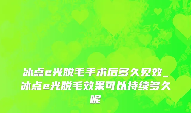 冰点e光脱毛手术后多久见效_冰点e光脱毛效果可以持续多久呢