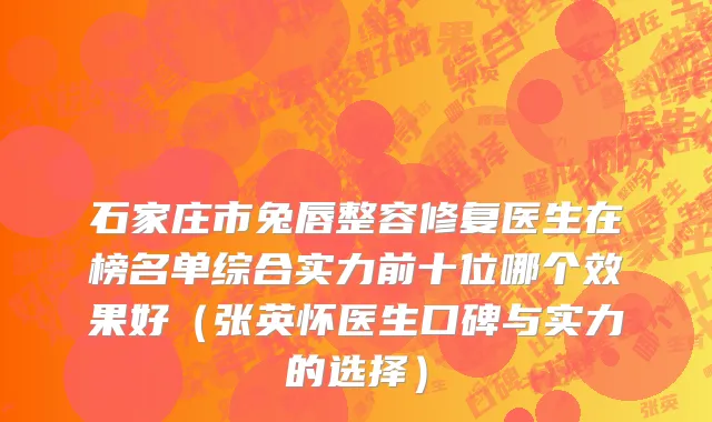 石家庄市兔唇整容修复医生在榜名单综合实力前十位哪个效果好（张英怀医生口碑与实力的选择）