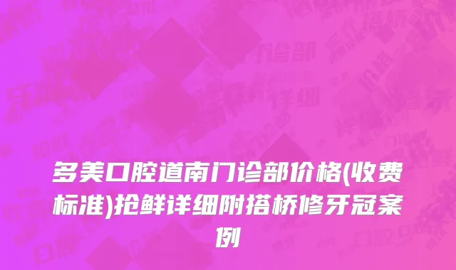 多美口腔道南门诊部价格(收费标准)抢鲜详细附搭桥修牙冠案例