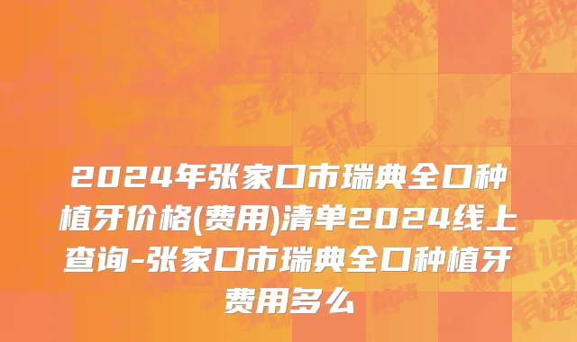 2024年张家口市瑞典全口种植牙价格(费用)清单2024线上查询-张家口市瑞典全口种植牙费用多么