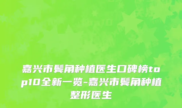嘉兴市鬓角种植医生口碑榜top10全新一览-嘉兴市鬓角种植整形医生