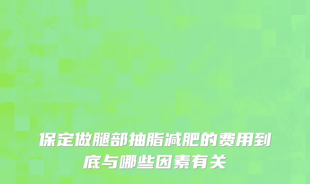 保定做腿部抽脂减肥的费用到底与哪些因素有关