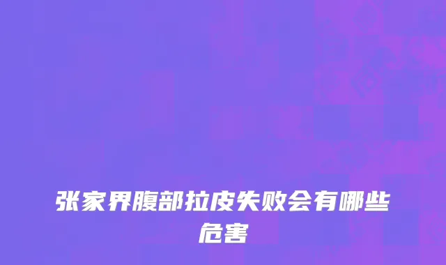 张家界腹部拉皮失败会有哪些危害
