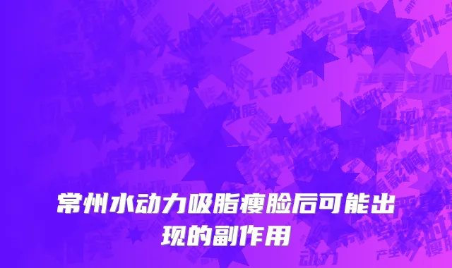 常州水动力吸脂瘦脸后可能出现的副作用