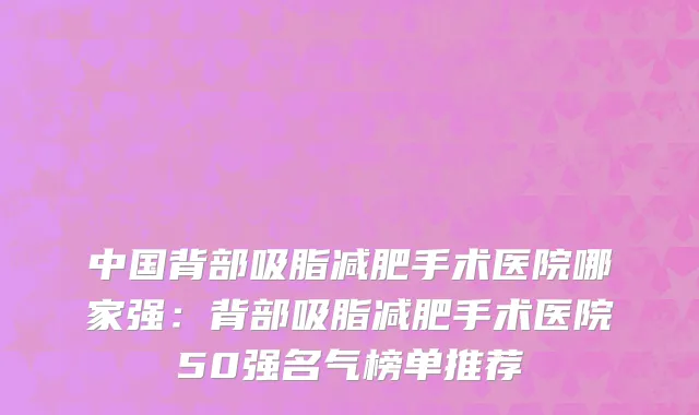 中国背部吸脂减肥手术医院哪家强：背部吸脂减肥手术医院50强名气榜单推荐