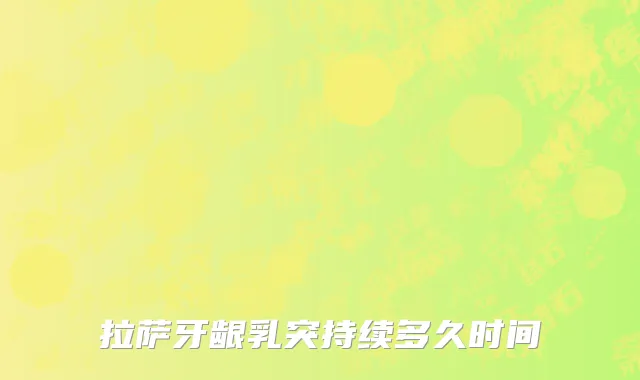 拉萨牙龈乳突持续多久时间