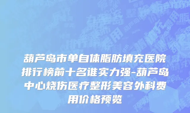葫芦岛市单自体脂肪填充医院排行榜前十名谁实力强-葫芦岛中心烧伤医疗整形美容外科费用价格预览