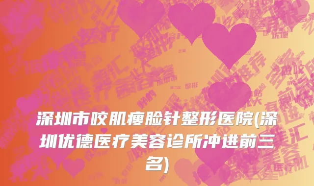 深圳市咬肌瘦脸针整形医院(深圳优德医疗美容诊所冲进前三名)
