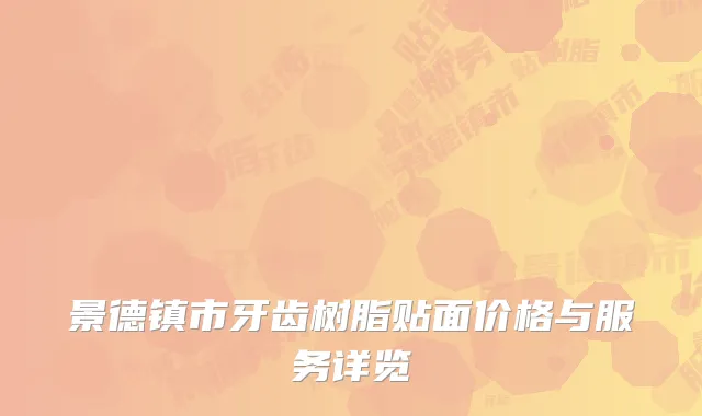 景德镇市牙齿树脂贴面价格与服务详览