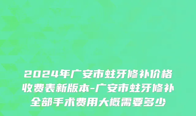 2024年广安市蛀牙修补价格收费表新版本-广安市蛀牙修补全部手术费用大概需要多少