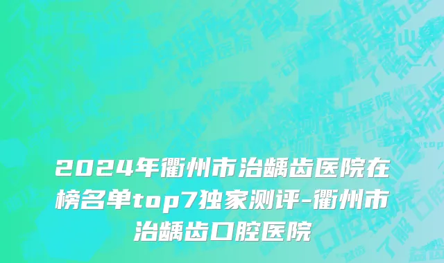 2024年衢州市治龋齿医院在榜名单top7独家测评-衢州市治龋齿口腔医院