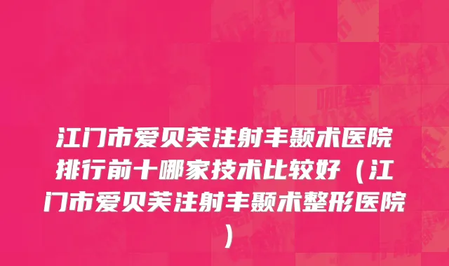 江门市爱贝芙注射丰颞术医院排行前十哪家技术比较好（江门市爱贝芙注射丰颞术整形医院）