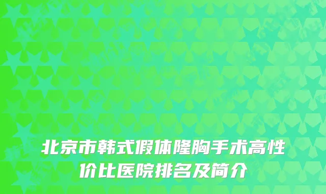 北京市韩式假体隆胸手术高性价比医院排名及简介