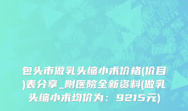 包头市做乳头缩小术价格(价目)表分享_附医院全新资料(做乳头缩小术均价为：9215元)