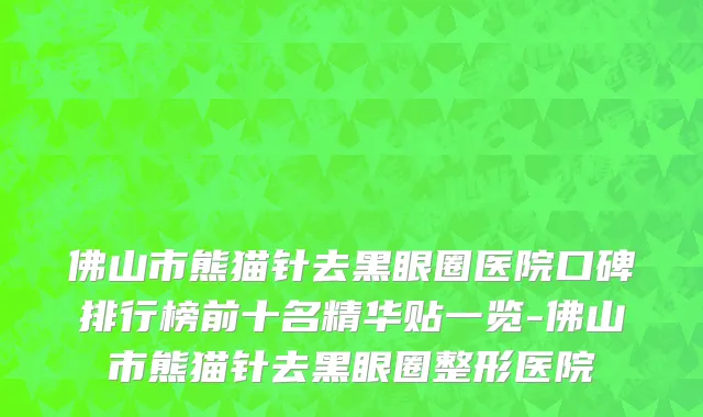 佛山市熊猫针去黑眼圈医院口碑排行榜前十名精华贴一览-佛山市熊猫针去黑眼圈整形医院