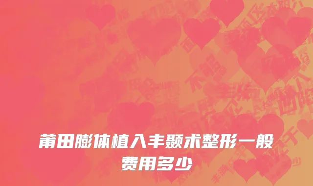 莆田膨体植入丰颞术整形一般费用多少
