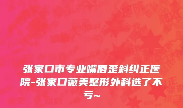 张家口市专业嘴唇歪斜纠正医院-张家口薇美整形外科选了不亏~