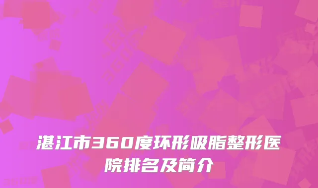 湛江市360度环形吸脂整形医院排名及简介