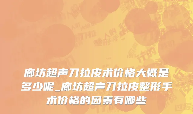 廊坊超声刀拉皮术价格大概是多少呢_廊坊超声刀拉皮整形手术价格的因素有哪些