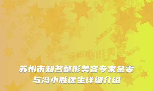 苏州市知名整形美容专家金雯与冯小胜医生详细介绍