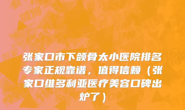 张家口市下颌骨太小医院排名专家正规靠谱，值得信赖（张家口维多利亚医疗美容口碑出炉了）