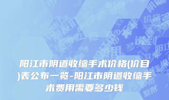阳江市阴道收缩手术价格(价目)表公布一览-阳江市阴道收缩手术费用需要多少钱