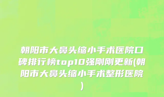 朝阳市大鼻头缩小手术医院口碑排行榜top10强刚刚更新(朝阳市大鼻头缩小手术整形医院)